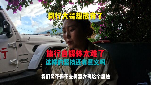 同行大哥想放弃了准备回家,旅行自媒体太难了,这样的坚持还有意义吗