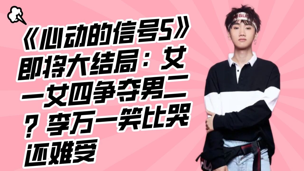 《心动的信号5》即将大结局:女一女四争夺男二?李万一笑比哭还难受_腾讯视频