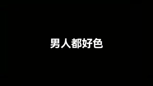 百分99的男人都好色#沙雕搞笑视频 #扎心现实 #搞笑 #经典故事每日更新