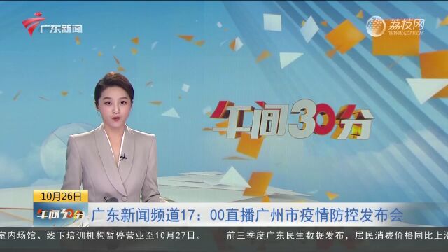 广东新闻频道今日17时直播广州市疫情防控发布会