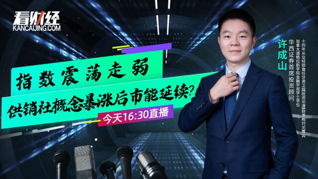 华西证券投顾许成山:指数震荡走弱,供销社概念暴涨后市能延续?