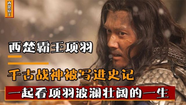 西楚霸王项羽,千古战神英勇善战,一起看西楚霸王的一生