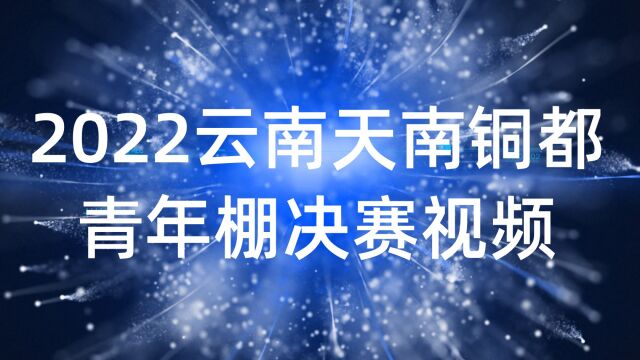 2022云南天南铜都青年棚决赛视频