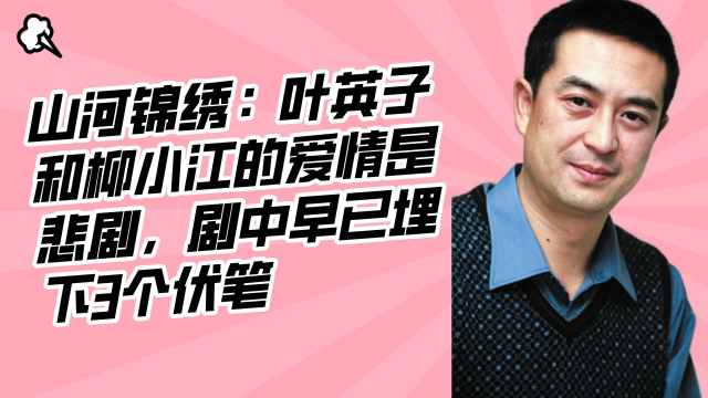 山河锦绣:叶英子和柳小江的爱情是悲剧,剧中早已埋下3个伏笔