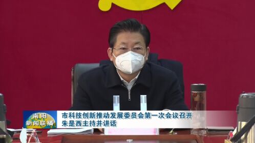 南阳市科技创新推动发展委员会第一次会议召开,朱是西主持并讲话