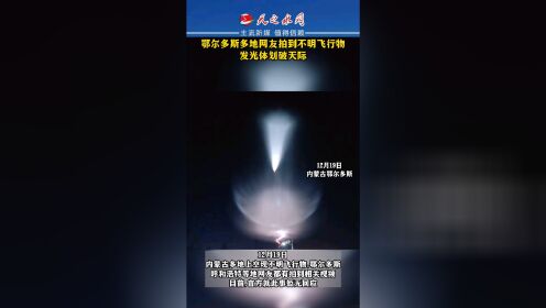12月19日，内蒙古鄂尔多斯多地网友拍到不明飞行物发光体划破天际