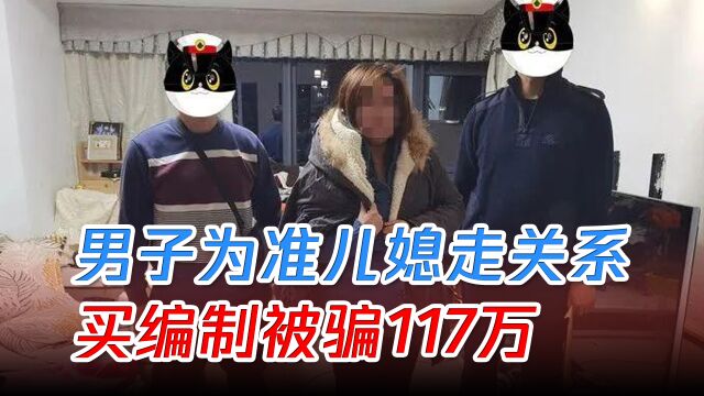 编制有多香?男子为准儿媳走关系被骗117万:想成为正式编制医生