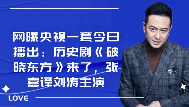 网曝央视一套今日播出:历史剧《破晓东方》来了,张嘉译刘涛主演