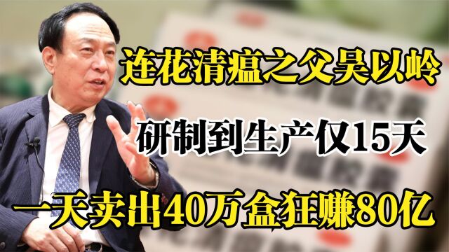 连花清瘟吴以岭,仅15天研制连花清瘟,一天卖40万盒赚80亿