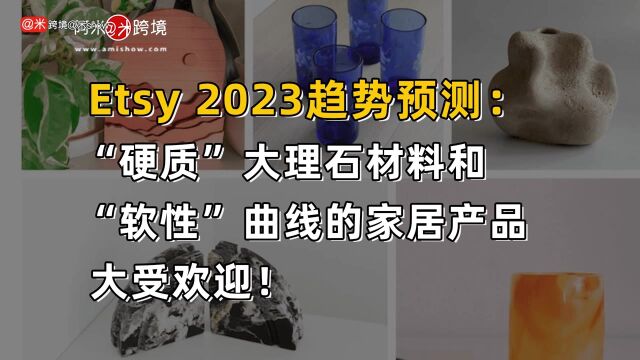 Etsy2023趋势预测:“硬质”大理石材料和“软性”曲线的家居产品大受欢迎!