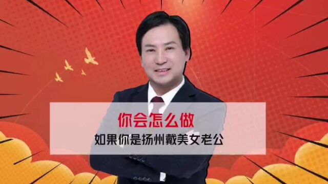 董哥杂谈:如果你是扬州戴美女老公,你会选择直接举报还是容忍