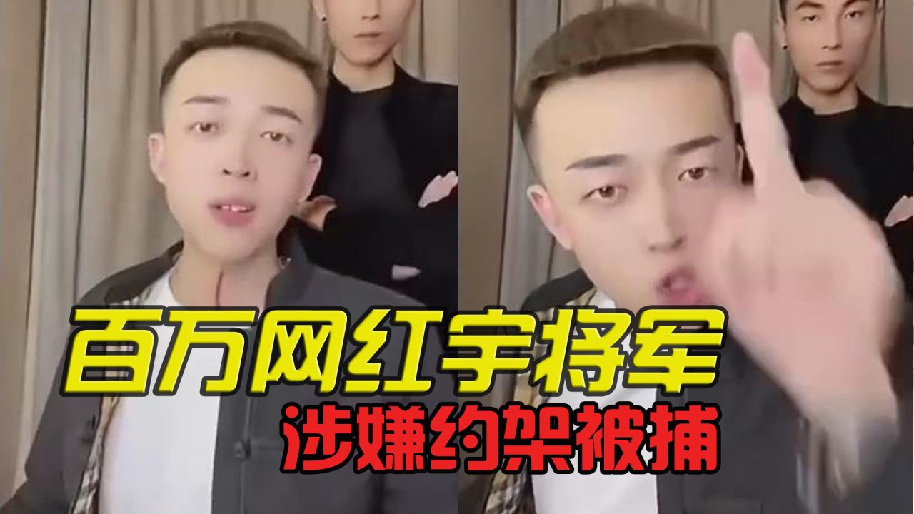 永久封杀!百万网红宇将军涉嫌约架被捕,现场画面曝光太嚣张