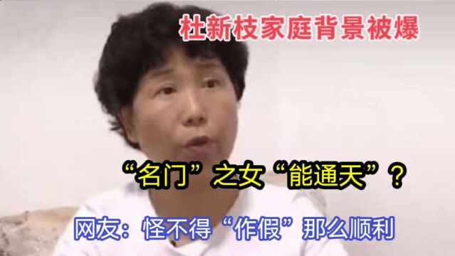 杜新枝背景被爆,“名门之女”?网友:怪不得“作假”那么顺利