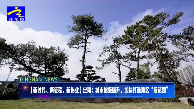 定南:城市能级提升,加快打造湾区“后花园”