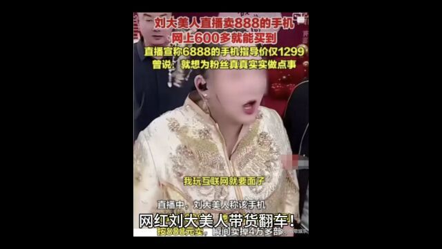 刘大美人直播带货翻车,六百多手机卖888元,网友呼吁封号处理