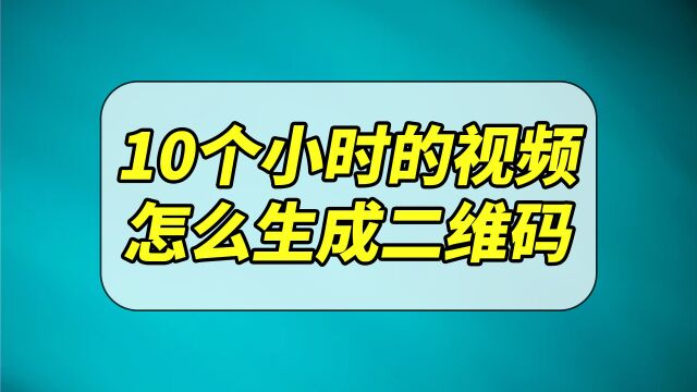 10个小时的视频如何生成二维码,别人一扫就能直接看