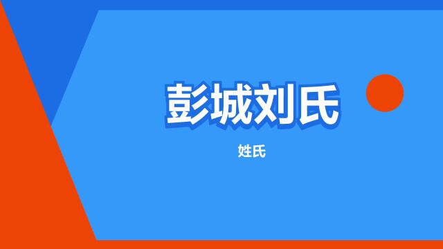 “彭城刘氏”是什么意思?