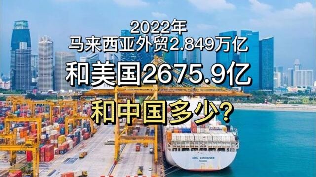 2022年,马来西亚外贸2.849万亿!和美国2675.9亿,和中国多少?