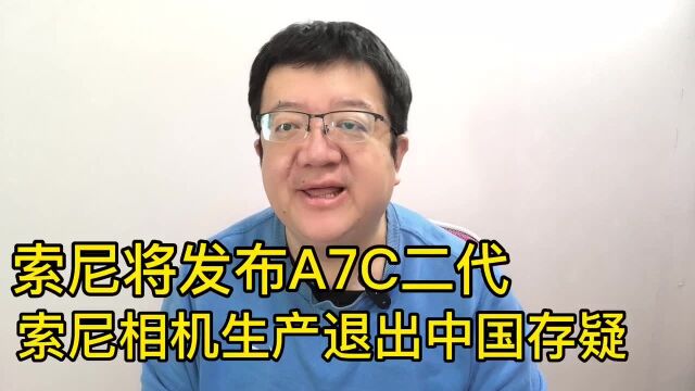 索尼将发布A7C二代索尼相机生产退出中国存疑