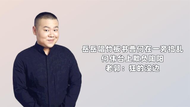 岳岳唱竹板书曹何在一旁捣乱,何伟台上欺负陶阳,老郭:狂的没边