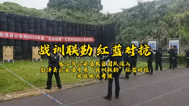 战训联勤 红蓝对抗!九江市公安局教官团队深入彭泽县公安局开展“战训联勤”红蓝对抗实战练兵考核