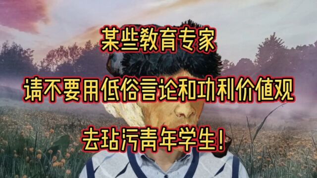 某些教育专家,请不要用你低俗言论和功利价值观去玷污青年学生!