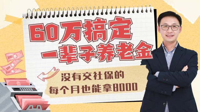 60万搞定一辈子养老金,没有交社保的每个月也能拿8000