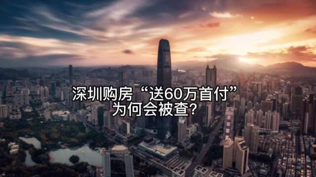 深圳购房“送60万首付”为何会被查?