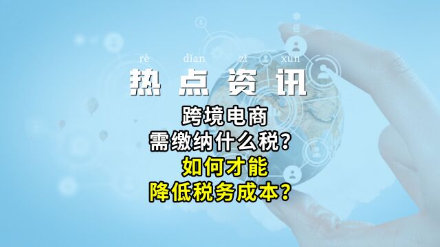 跨境电商需缴纳什么税?如何才能降低税务成本?