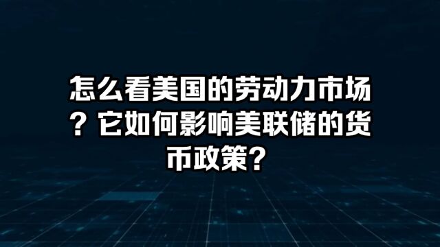 如何看美国的劳动力市场?它如何影响美联储的货币政策?