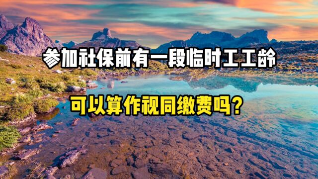 参加社保前,有一段临时工工龄,可以算作视同缴费吗?