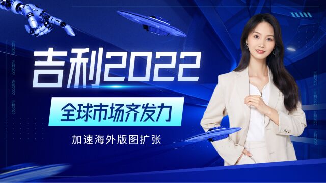 吉利2022:全球市场齐发力,加速海外版图扩张!