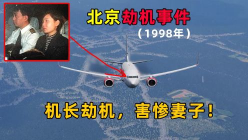 1998年北京劫机事件：机长劫持飞机，不料害惨妻子…