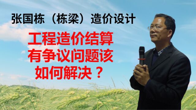 张国栋(栋梁)造价设计:工程造价结算有争议问题该如何解决?