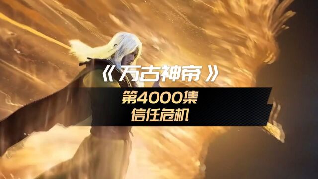 每日同步《万古神帝》第4000集:信任危机