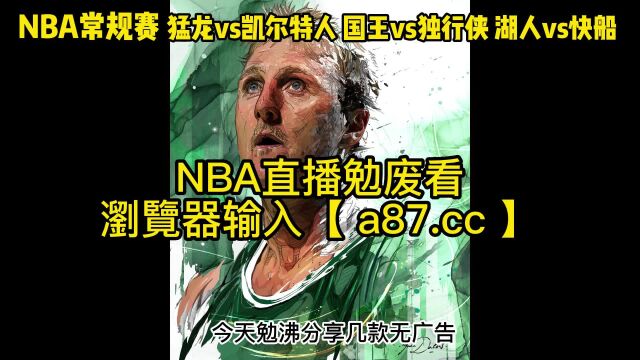 NBA常规赛直播:猛龙vs凯尔特人 湖人vs快船直播高清比赛视频中文观看