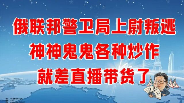 花千芳:俄联邦警卫局上尉叛逃,神神鬼鬼各种炒作,就差直播带货