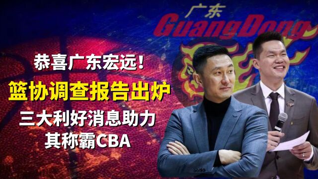 恭喜广东宏远!篮协调查报告出炉,三大利好消息助力其称霸CBA