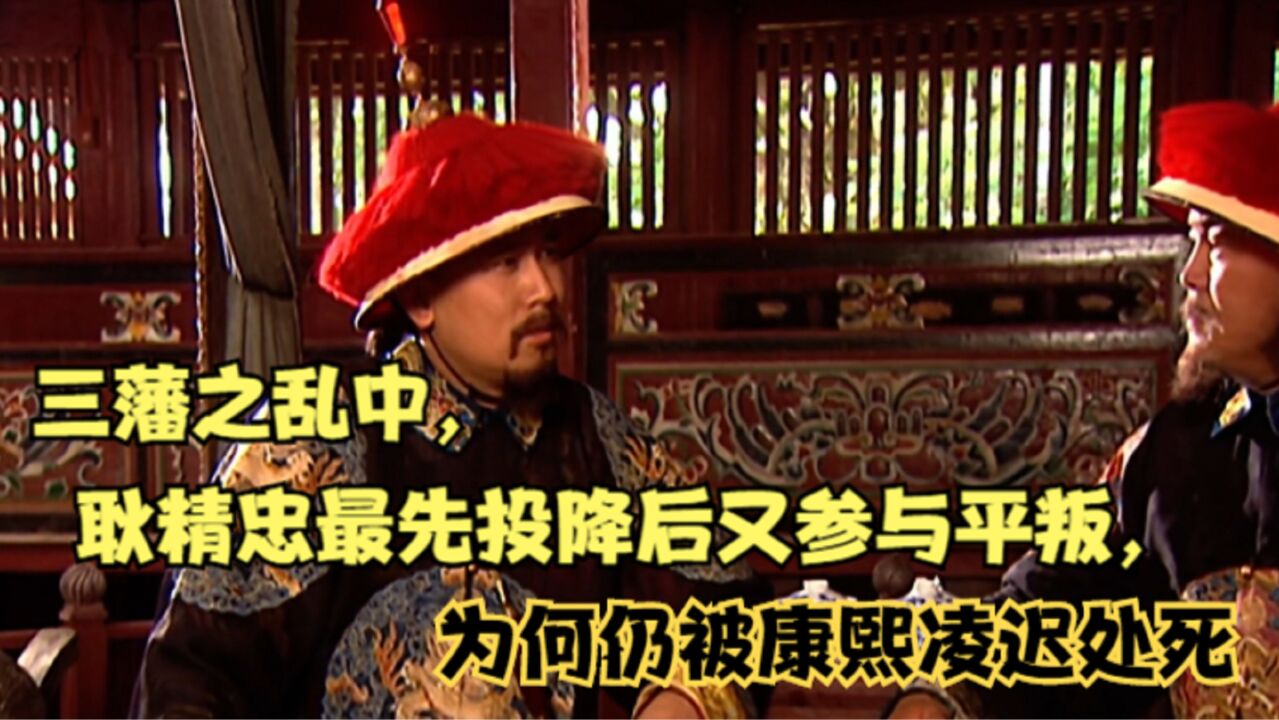 三藩之乱中,耿精忠最先投降后又参与平叛,为何仍被康熙凌迟处死_高清1080P在线观看平台_腾讯视频