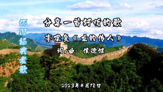 2023年4月18日怀旧经典老歌,分享一首好听的歌,李建复:龙的传人