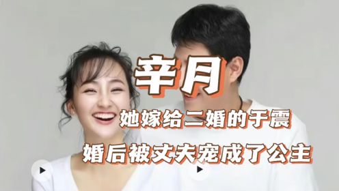 辛月 她不顾父母的反对嫁给二婚的于震，婚后被丈夫宠成了公主