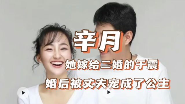 辛月 她不顾父母的反对嫁给二婚的于震,婚后被丈夫宠成了公主