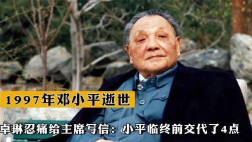 1997年邓小平逝世，卓琳忍痛给江泽民写信：小平临终前交代了4点