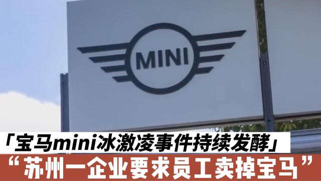 上海宝马mini冰激凌事件持续发酵,网传苏州某公司要求员工卖宝马换国产汽车