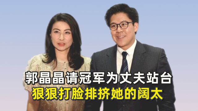 郭晶晶请冠军为丈夫站台,狠狠“打脸”排挤她的阔太