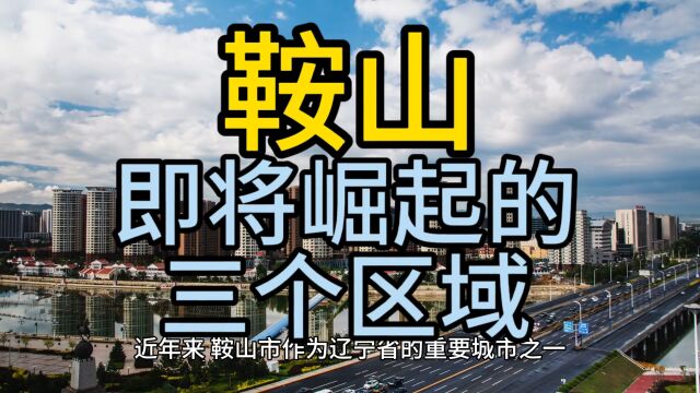 鞍山即将崛起的三个区域,这几个区域在当地备受关注,城市发展快