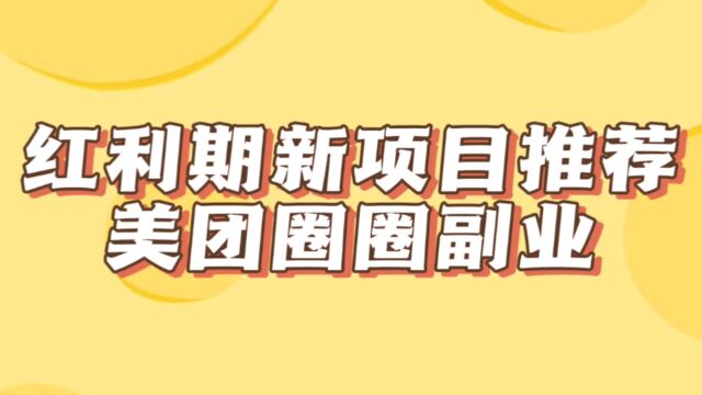 红利期新项目推荐,美团圈圈,一单10块