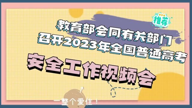 教育部会同有关部门召开2023年全国高考考试安全工作视频会