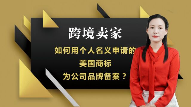 跨境卖家如何用个人名义申请的美国商标为公司品牌做备案?