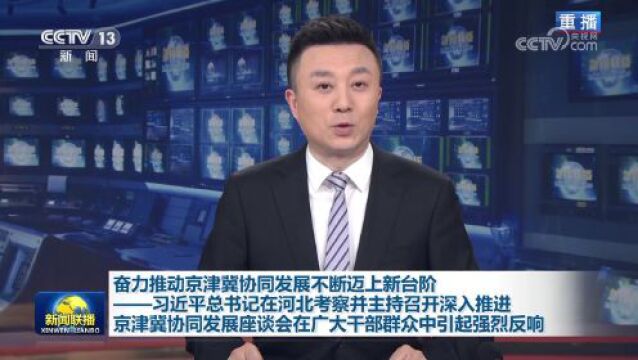 奋力推动京津冀协同发展不断迈上新台阶——习近平总书记在河北考察并主持召开深入推进京津冀协同发展座谈会在广大干部群众中引起强烈反响